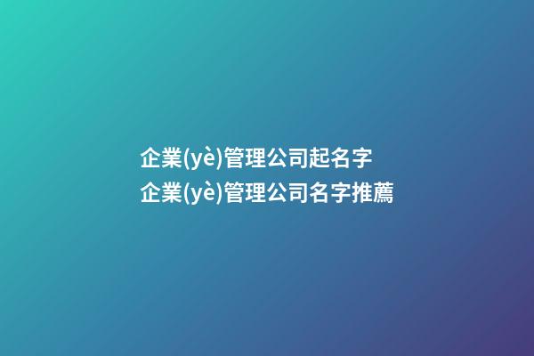 企業(yè)管理公司起名字 企業(yè)管理公司名字推薦-第1張-公司起名-玄機派